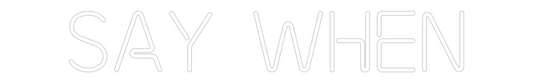 Custom Neon: SAY WHEN