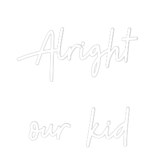 Custom Neon: Alright
our ...